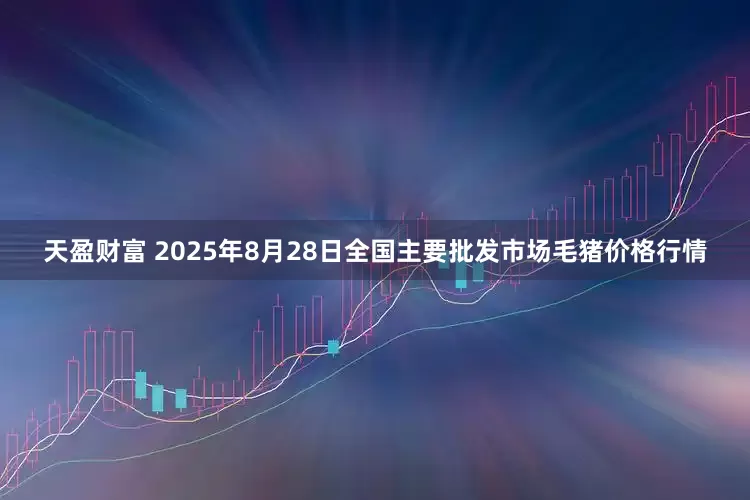 天盈财富 2025年8月28日全国主要批发市场毛猪价格行情