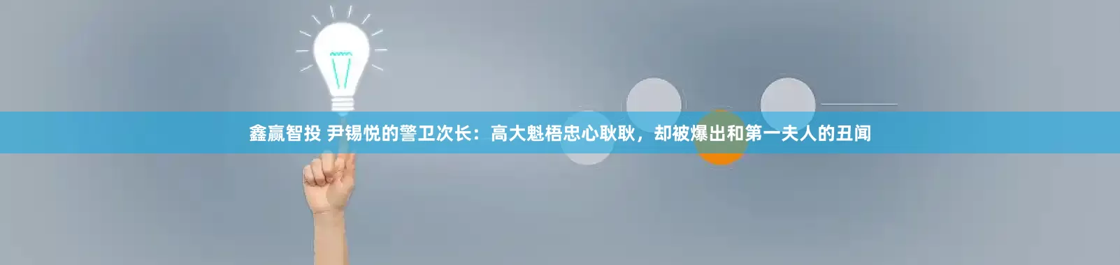 鑫赢智投 尹锡悦的警卫次长：高大魁梧忠心耿耿，却被爆出和第一夫人的丑闻