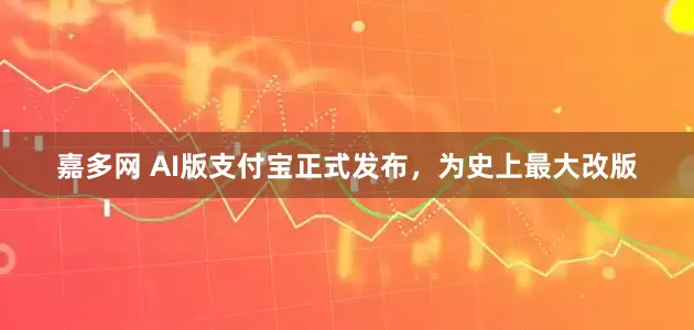 嘉多网 AI版支付宝正式发布，为史上最大改版